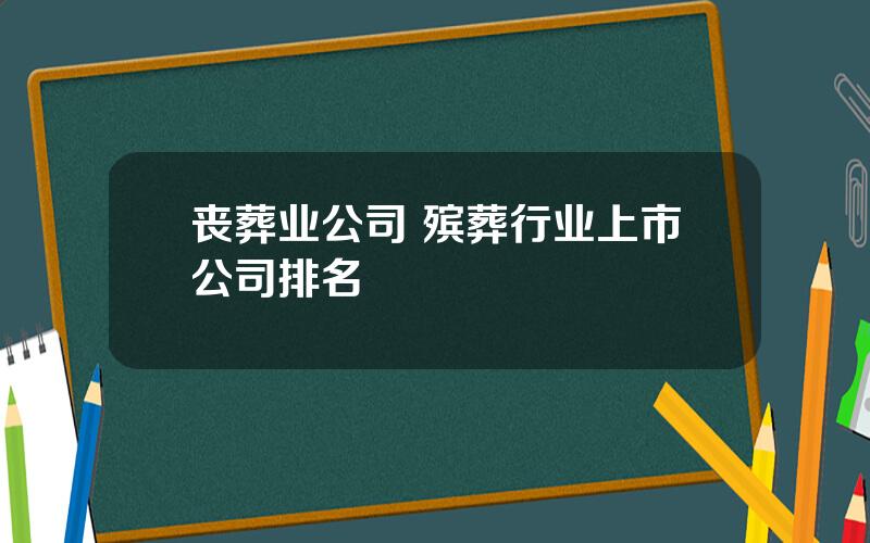 丧葬业公司 殡葬行业上市公司排名